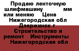 Продаю ленточную шлифмашину Makita 76мм или меняю  › Цена ­ 4 000 - Нижегородская обл., Дзержинск г. Строительство и ремонт » Инструменты   . Нижегородская обл.